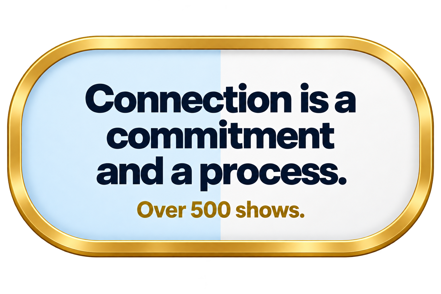 Connection is a commitment and a process. Over 500 shows.